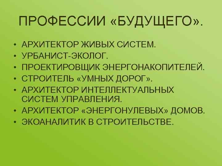 ПРОФЕССИИ «БУДУЩЕГО» . • • • АРХИТЕКТОР ЖИВЫХ СИСТЕМ. УРБАНИСТ-ЭКОЛОГ. ПРОЕКТИРОВЩИК ЭНЕРГОНАКОПИТЕЛЕЙ. СТРОИТЕЛЬ «УМНЫХ