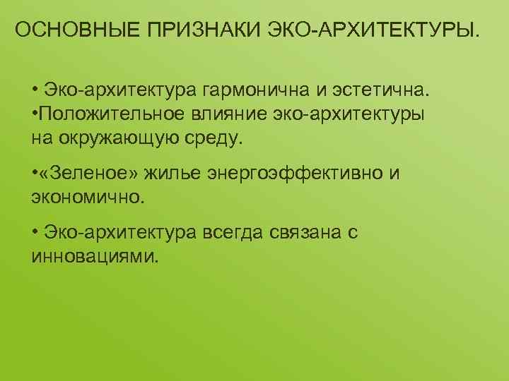 ОСНОВНЫЕ ПРИЗНАКИ ЭКО-АРХИТЕКТУРЫ. • Эко-архитектура гармонична и эстетична. • Положительное влияние эко-архитектуры на окружающую
