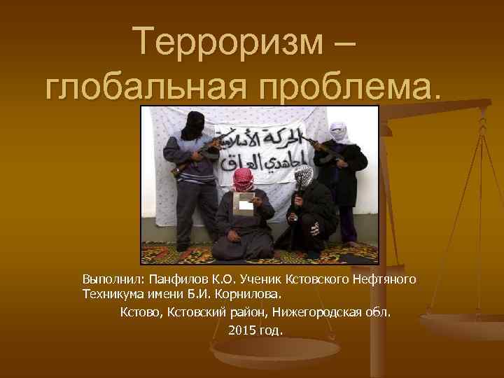 Терроризм – глобальная проблема. Выполнил: Панфилов К. О. Ученик Кстовского Нефтяного Техникума имени Б.