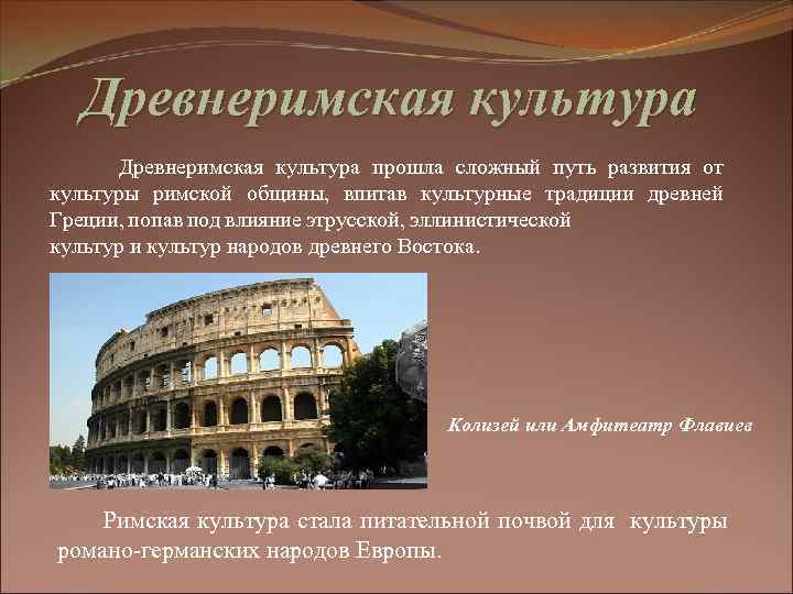 Древнеримская культура Древнеримская культура прошла сложный путь развития от культуры римской общины, впитав культурные