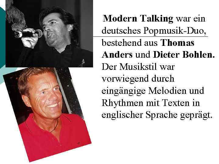  Modern Talking war ein deutsches Popmusik-Duo, bestehend aus Thomas Anders und Dieter Bohlen.