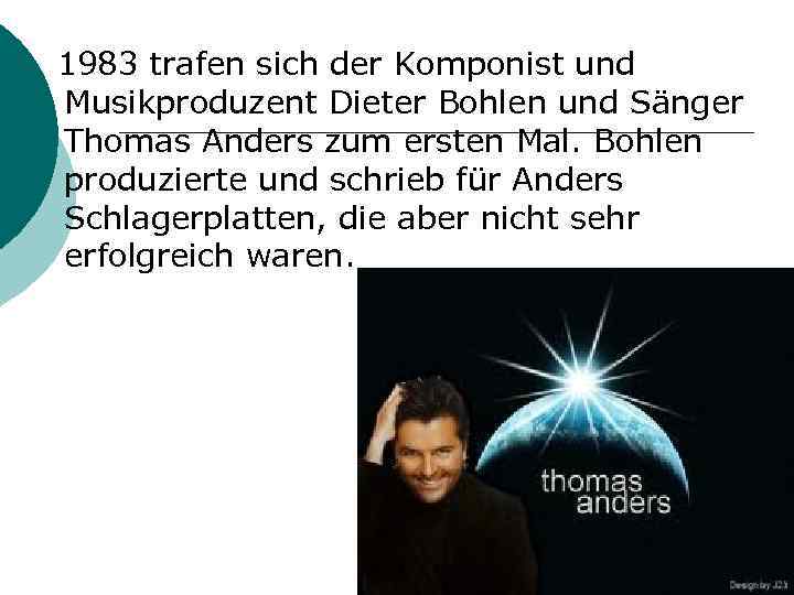  1983 trafen sich der Komponist und Musikproduzent Dieter Bohlen und Sänger Thomas Anders