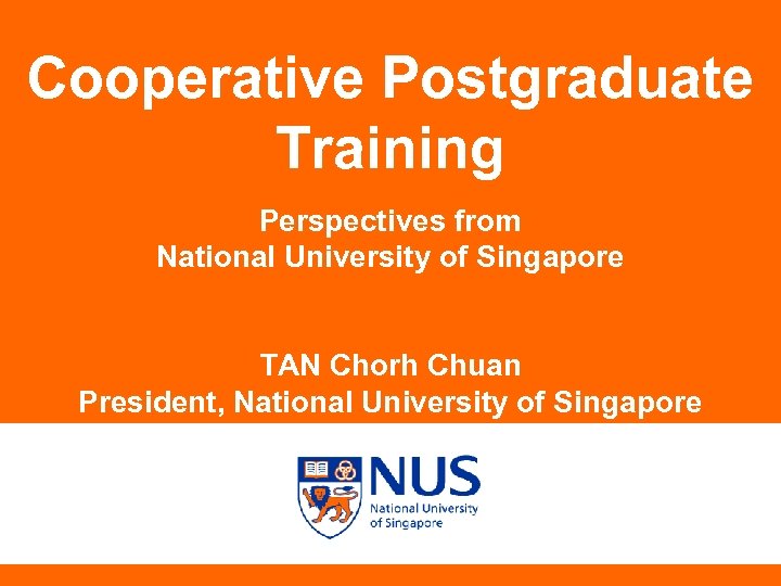Cooperative Postgraduate Training Perspectives from National University of Singapore TAN Chorh Chuan President, National