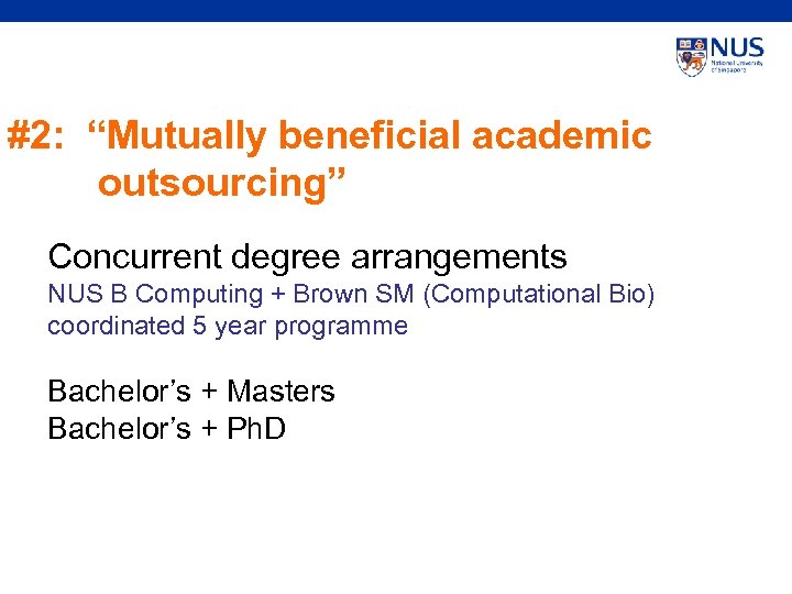 #2: “Mutually beneficial academic outsourcing” Concurrent degree arrangements NUS B Computing + Brown SM