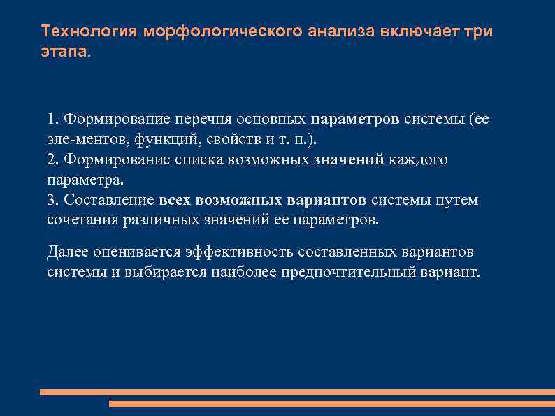 Технология морфологического анализа включает три этапа. 1. Формирование перечня основных параметров системы (ее эле