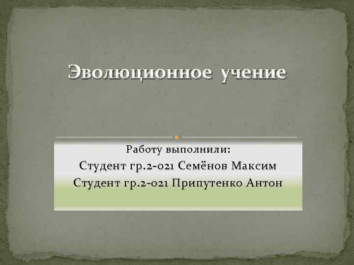 Эволюционное учение Работу выполнили: Студент гр. 2 -021 Семёнов Максим Студент гр. 2 -021