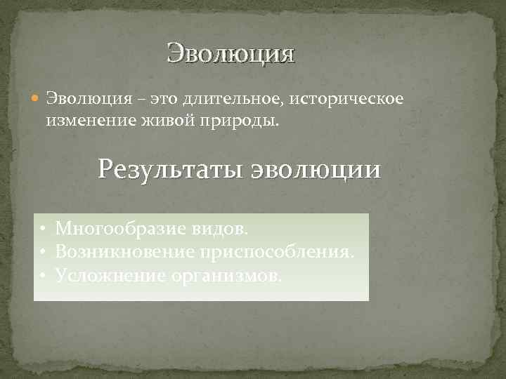 Эволюция – это длительное, историческое изменение живой природы. Результаты эволюции • Многообразие видов. •