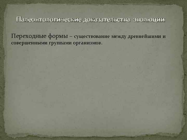 Палеонтологические доказательства эволюции Переходные формы – существование между древнейшими и совершенными группами организмов. 