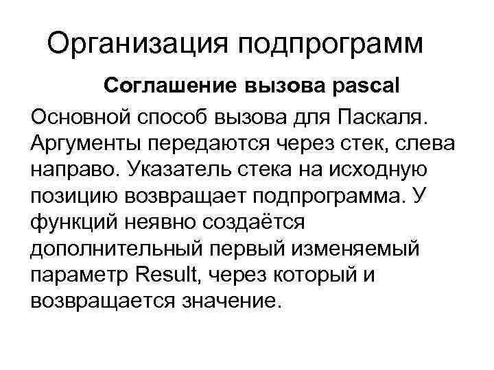 Организация подпрограмм Соглашение вызова pascal Основной способ вызова для Паскаля. Аргументы передаются через стек,
