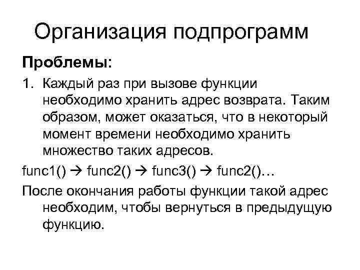 Организация подпрограмм Проблемы: 1. Каждый раз при вызове функции необходимо хранить адрес возврата. Таким