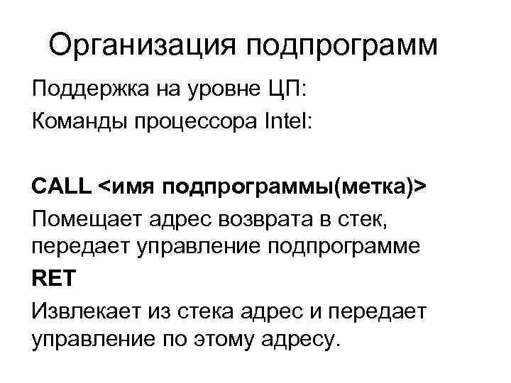 Организация подпрограмм Поддержка на уровне ЦП: Команды процессора Intel: CALL <имя подпрограммы(метка)> Помещает адрес