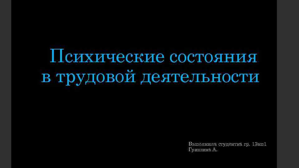 Психические состояния в трудовой деятельности Выполнила студентка гр. 13 нп 1 Гришина А. 