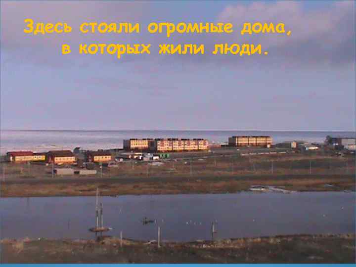 Здесь стояли огромные дома, в которых жили люди. 