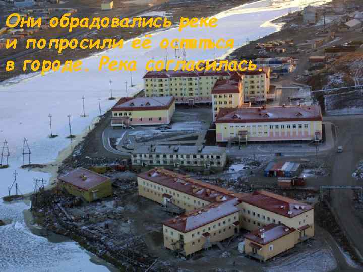 Они обрадовались реке и попросили её остаться в городе. Река согласилась. 
