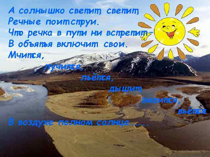 А солнышко светит, Речные поит струи. Что речка в пути ни встретит – В