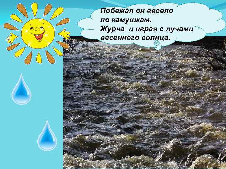 Побежал он весело по камушкам. Журча и играя с лучами весеннего солнца. 