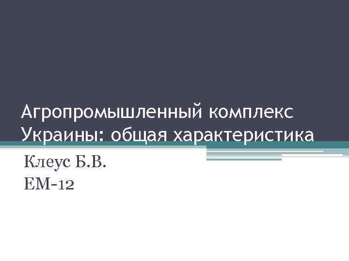 Агропромышленный комплекс Украины: общая характеристика Клеус Б. В. ЕМ-12 