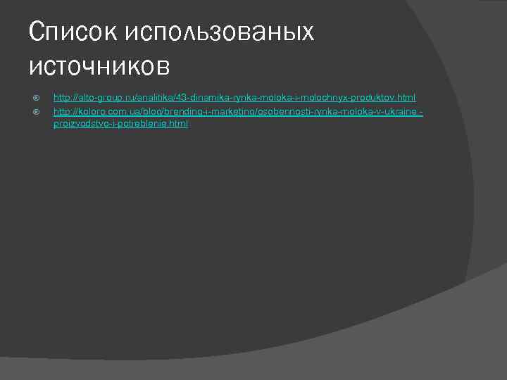 Список использованых источников http: //alto-group. ru/analitika/43 -dinamika-rynka-moloka-i-molochnyx-produktov. html http: //koloro. com. ua/blog/brending-i-marketing/osobennosti-rynka-moloka-v-ukraine. proizvodstvo-i-potreblenie. html