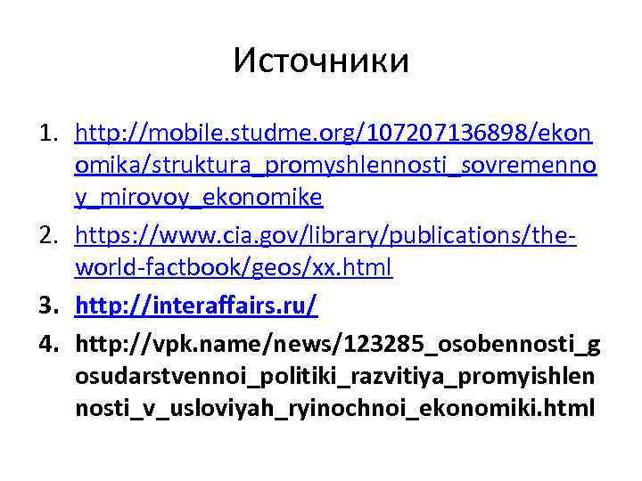 Источники 1. http: //mobile. studme. org/107207136898/ekon omika/struktura_promyshlennosti_sovremenno y_mirovoy_ekonomike 2. https: //www. cia. gov/library/publications/theworld-factbook/geos/xx. html