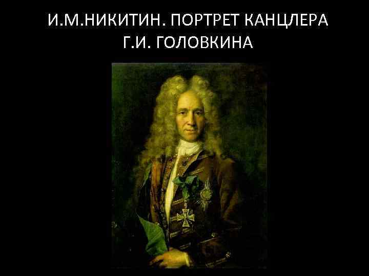 И. М. НИКИТИН. ПОРТРЕТ КАНЦЛЕРА Г. И. ГОЛОВКИНА 