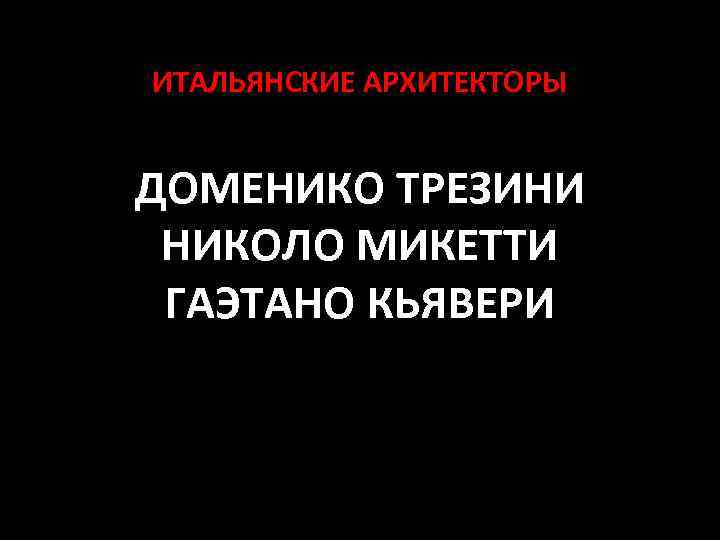 ИТАЛЬЯНСКИЕ АРХИТЕКТОРЫ ДОМЕНИКО ТРЕЗИНИ НИКОЛО МИКЕТТИ ГАЭТАНО КЬЯВЕРИ 