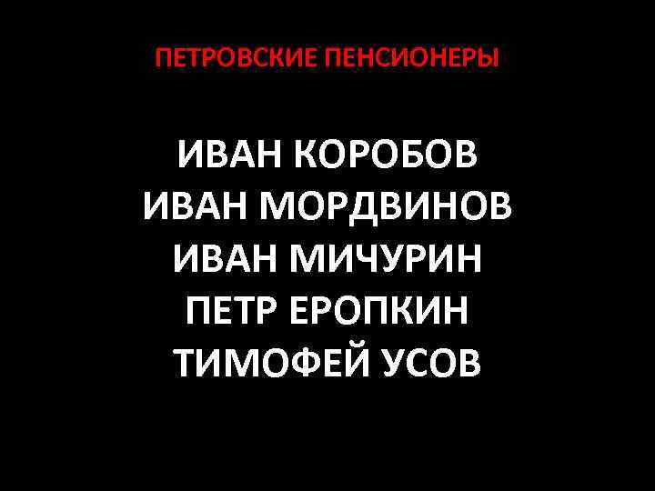 ПЕТРОВСКИЕ ПЕНСИОНЕРЫ ИВАН КОРОБОВ ИВАН МОРДВИНОВ ИВАН МИЧУРИН ПЕТР ЕРОПКИН ТИМОФЕЙ УСОВ 