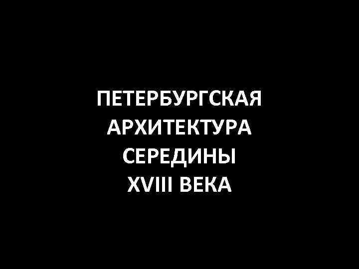 ПЕТЕРБУРГСКАЯ АРХИТЕКТУРА СЕРЕДИНЫ XVIII ВЕКА 