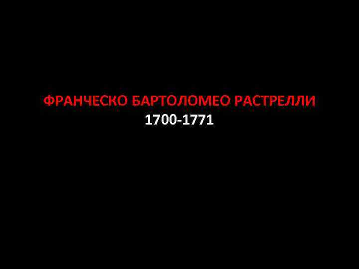 ФРАНЧЕСКО БАРТОЛОМЕО РАСТРЕЛЛИ 1700 -1771 