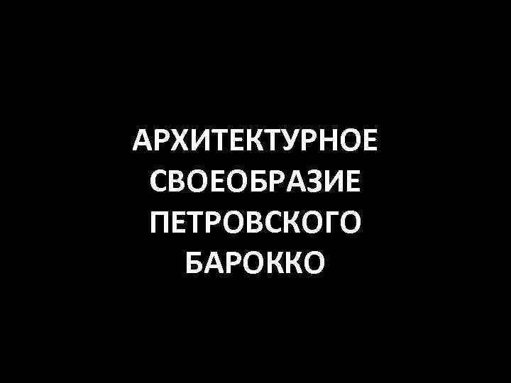 АРХИТЕКТУРНОЕ СВОЕОБРАЗИЕ ПЕТРОВСКОГО БАРОККО 