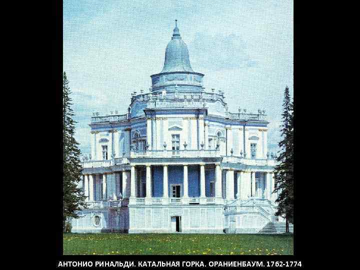 АНТОНИО РИНАЛЬДИ. КАТАЛЬНАЯ ГОРКА. ОРАНИЕНБАУМ. 1762 -1774 