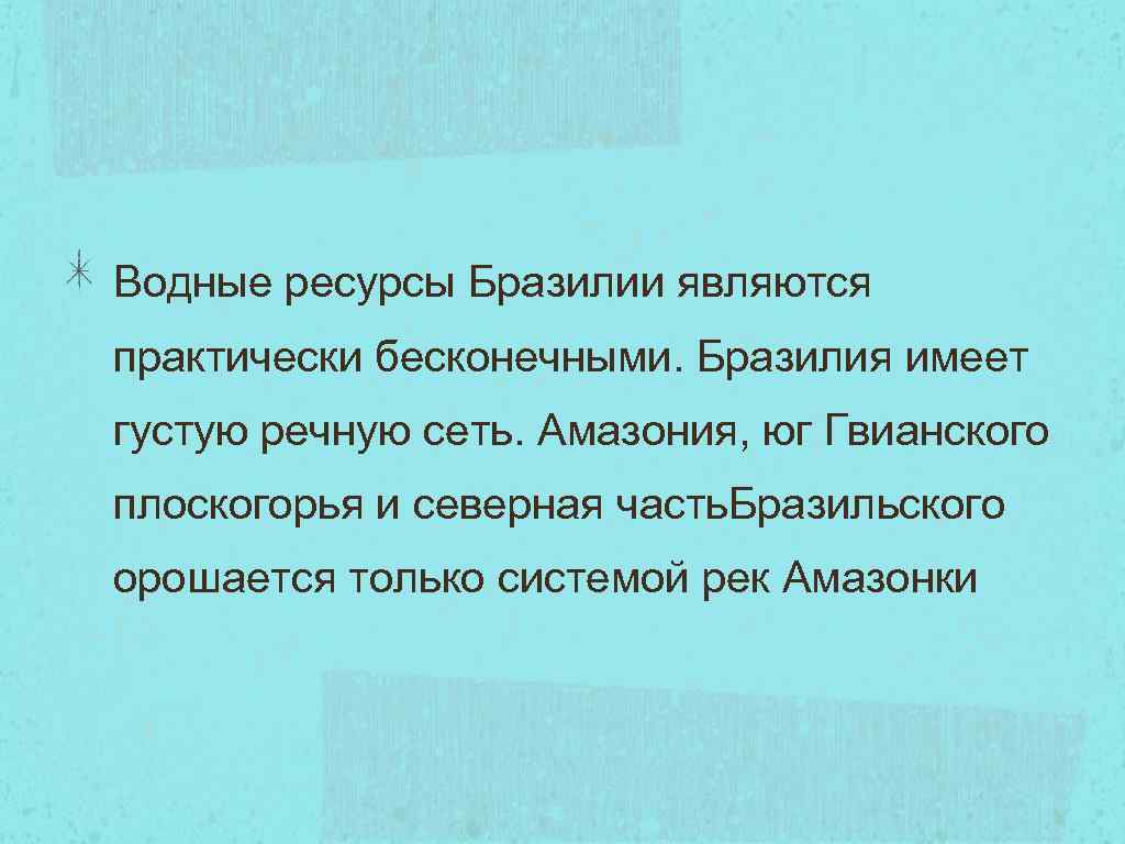 Водные ресурсы Бразилии являются практически бесконечными. Бразилия имеет густую речную сеть. Амазония, юг Гвианского