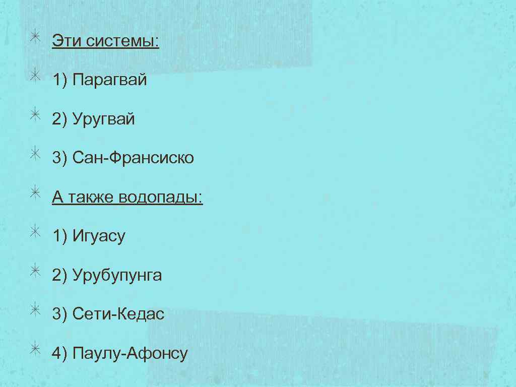 Эти системы: 1) Парагвай 2) Уругвай 3) Сан-Франсиско А также водопады: 1) Игуасу 2)