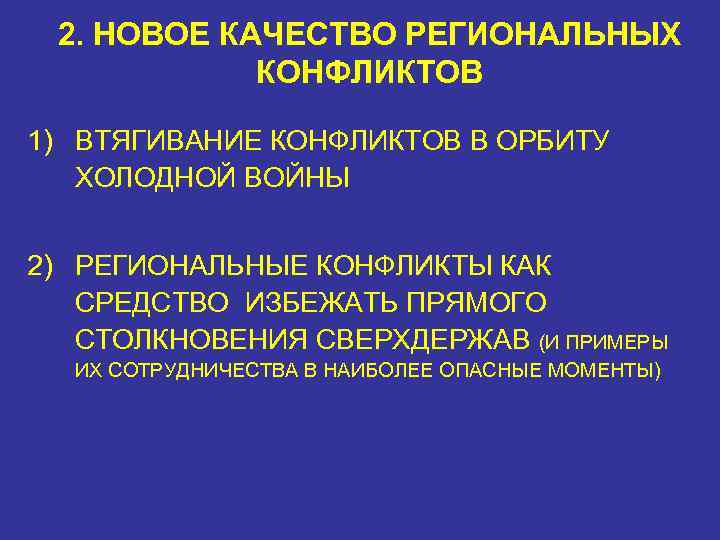 2. НОВОЕ КАЧЕСТВО РЕГИОНАЛЬНЫХ КОНФЛИКТОВ 1) ВТЯГИВАНИЕ КОНФЛИКТОВ В ОРБИТУ ХОЛОДНОЙ ВОЙНЫ 2) РЕГИОНАЛЬНЫЕ