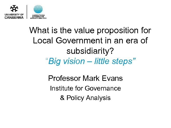 What is the value proposition for Local Government in an era of subsidiarity? “Big