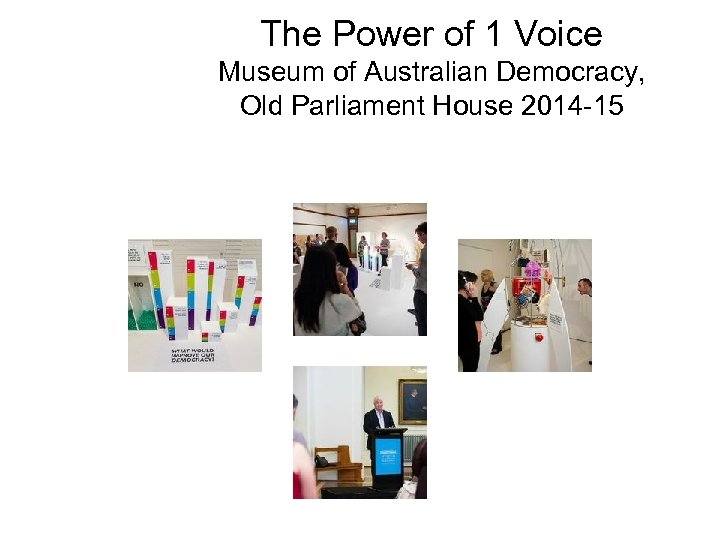 The Power of 1 Voice Museum of Australian Democracy, Old Parliament House 2014 -15