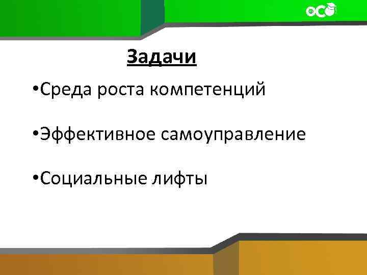 Задачи • Среда роста компетенций • Эффективное самоуправление • Социальные лифты 