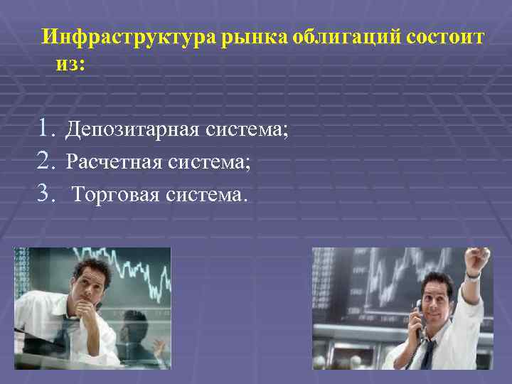 Инфраструктура рынка облигаций состоит из: 1. Депозитарная система; 2. Расчетная система; 3. Торговая система.
