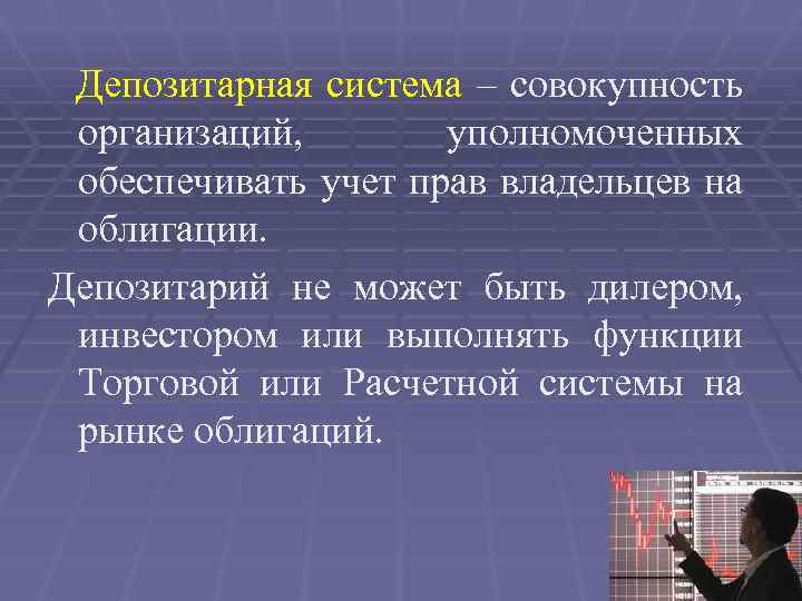 Депозитарная система – совокупность организаций, уполномоченных обеспечивать учет прав владельцев на облигации. Депозитарий не