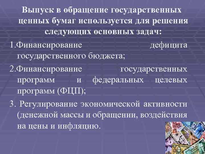 Выпуск в обращение государственных ценных бумаг используется для решения следующих основных задач: 1. Финансирование