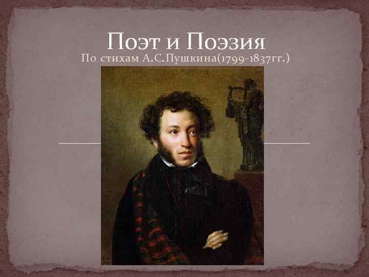 Поэт и Поэзия По стихам А. С. Пушкина(1799 -1837 гг. ) 