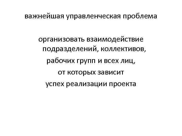 важнейшая управленческая проблема организовать взаимодействие подразделений, коллективов, рабочих групп и всех лиц, от которых