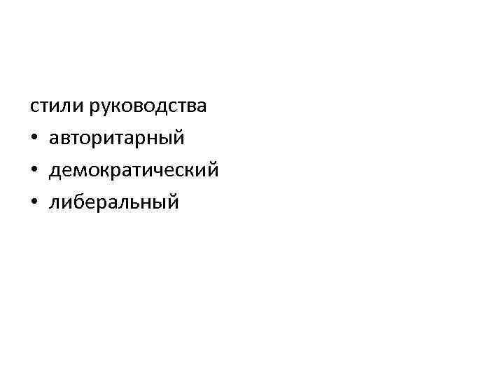 стили руководства • авторитарный • демократический • либеральный 