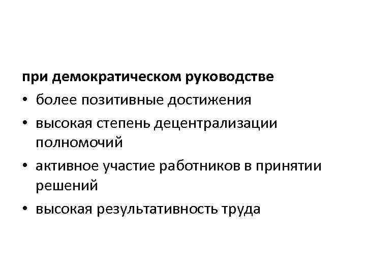 при демократическом руководстве • более позитивные достижения • высокая степень децентрализации полномочий • активное
