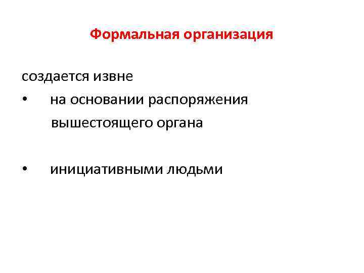 Формальная организация создается извне • на основании распоряжения вышестоящего органа • инициативными людьми 