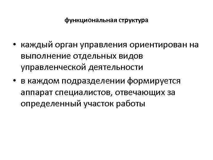 функциональная структура • каждый орган управления ориентирован на выполнение отдельных видов управленческой деятельности •