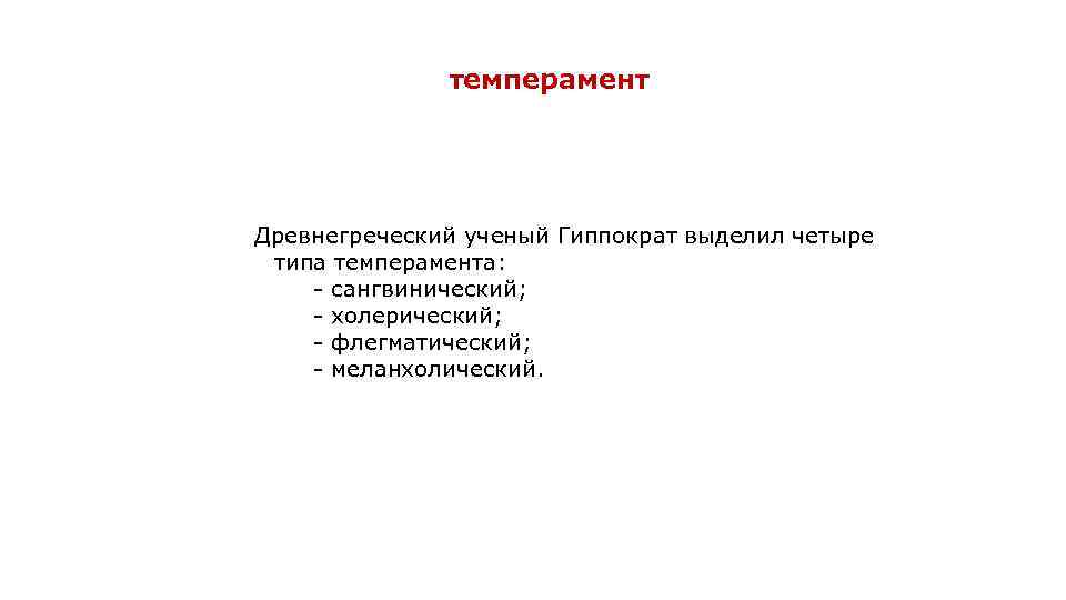 темперамент Древнегреческий ученый Гиппократ выделил четыре типа темперамента: - сангвинический; - холерический; - флегматический;
