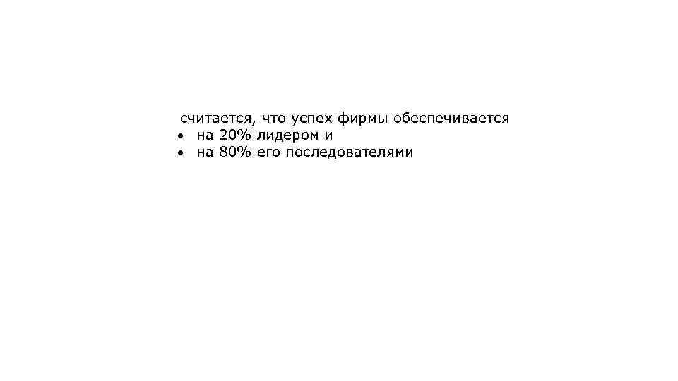 считается, что успех фирмы обеспечивается на 20% лидером и на 80% его последователями 