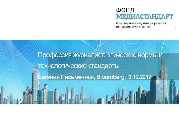 Профессия журналист: этические нормы и технологические стандарты Евгения Письменная, Bloomberg, 9. 12. 2017 