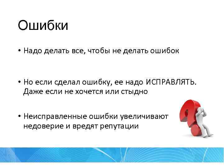 Ошибки • Надо делать все, чтобы не делать ошибок • Но если сделал ошибку,