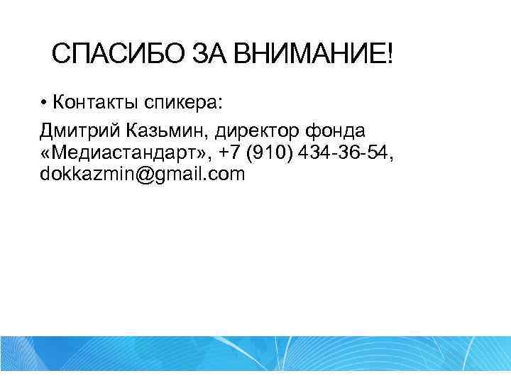 СПАСИБО ЗА ВНИМАНИЕ! • Контакты спикера: Дмитрий Казьмин, директор фонда «Медиастандарт» , +7 (910)